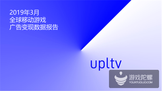 UPLTV发布2019年3月全球移动游戏广告变现数据报告