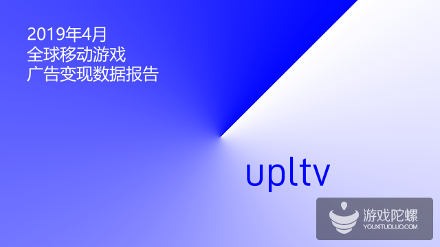 UPLTV发布2019年4月全球移动游戏广告变现数据报告