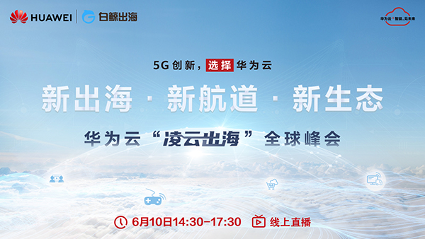 新出海 新航道 新生态：华为云"凌云出海"全球峰会报名通道全面开放！